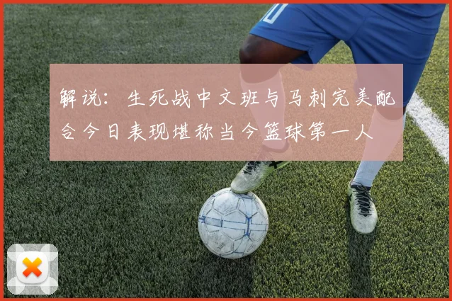 解说：生死战中文班与马刺完美配合今日表现堪称当今篮球第一人